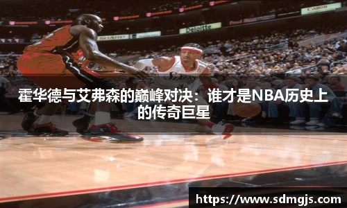 霍华德与艾弗森的巅峰对决:谁才是NBA历史上的传奇巨星